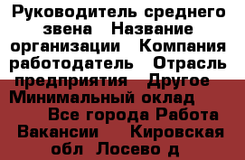 Руководитель среднего звена › Название организации ­ Компания-работодатель › Отрасль предприятия ­ Другое › Минимальный оклад ­ 25 000 - Все города Работа » Вакансии   . Кировская обл.,Лосево д.